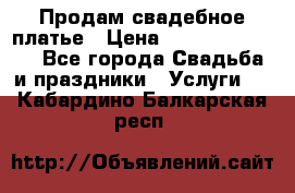 Продам свадебное платье › Цена ­ 18.000-20.000 - Все города Свадьба и праздники » Услуги   . Кабардино-Балкарская респ.